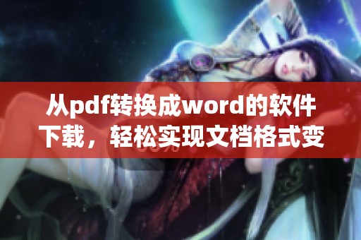 从pdf转换成word的软件下载，轻松实现文档格式变化的新选择