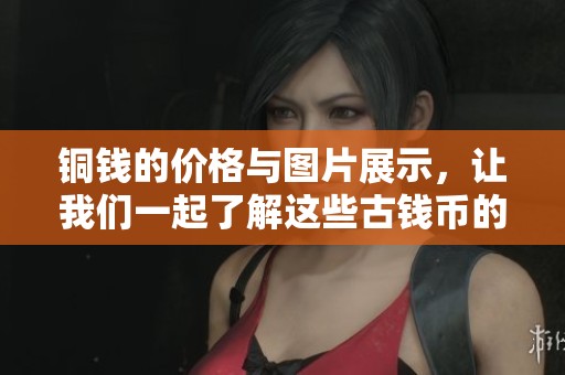 铜钱的价格与图片展示，让我们一起了解这些古钱币的价值与魅力