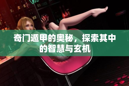 奇门遁甲的奥秘，探索其中的智慧与玄机