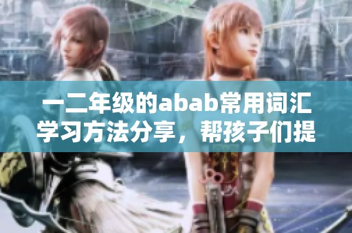 一二年级的abab常用词汇学习方法分享，帮孩子们提升语文能力