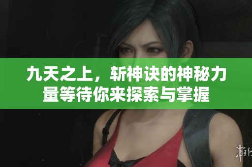 九天之上，斩神诀的神秘力量等待你来探索与掌握