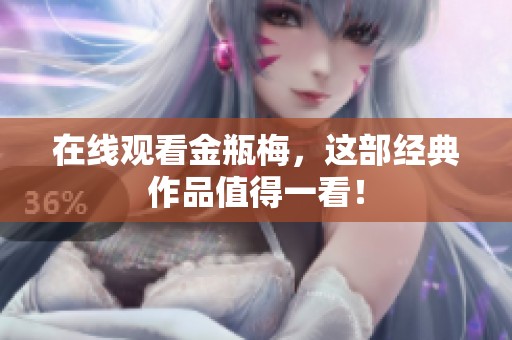 在线观看金瓶梅，这部经典作品值得一看！