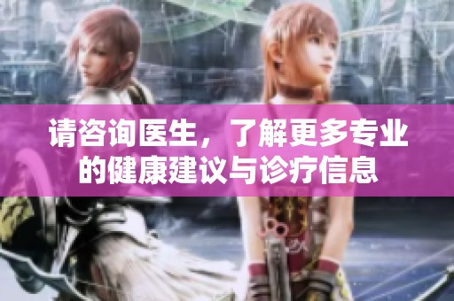 请咨询医生，了解更多专业的健康建议与诊疗信息