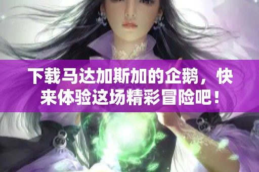 下载马达加斯加的企鹅，快来体验这场精彩冒险吧！