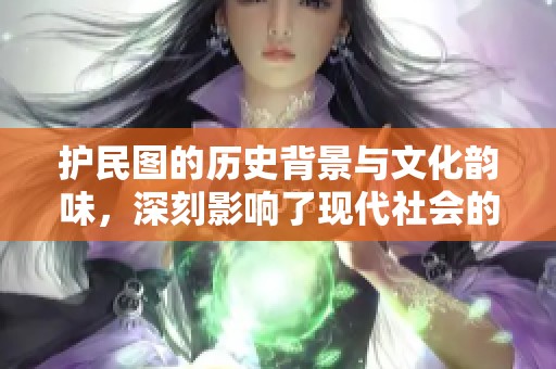护民图的历史背景与文化韵味，深刻影响了现代社会的价值观念