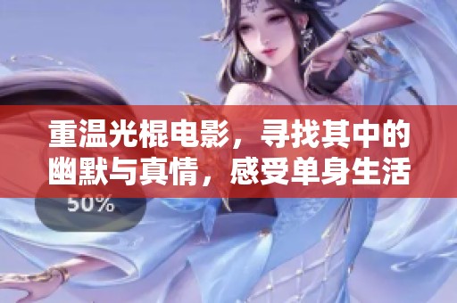 重温光棍电影，寻找其中的幽默与真情，感受单身生活的乐趣