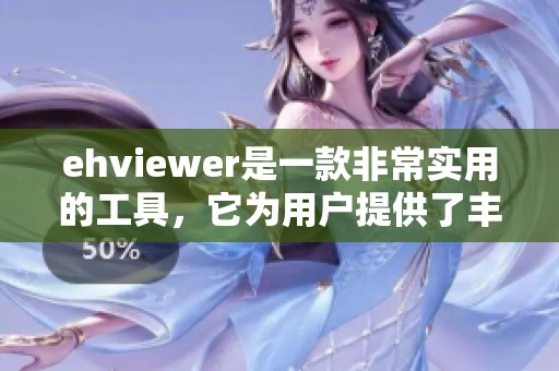 ehviewer是一款非常实用的工具，它为用户提供了丰富的功能和便捷的操作体验