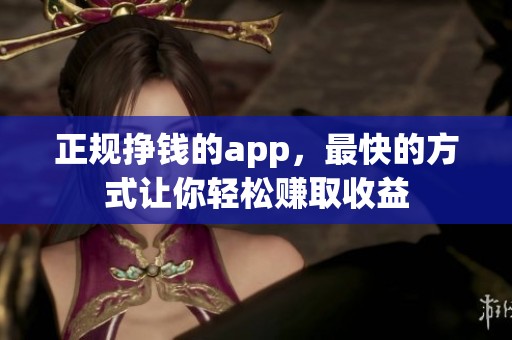 正规挣钱的app，最快的方式让你轻松赚取收益