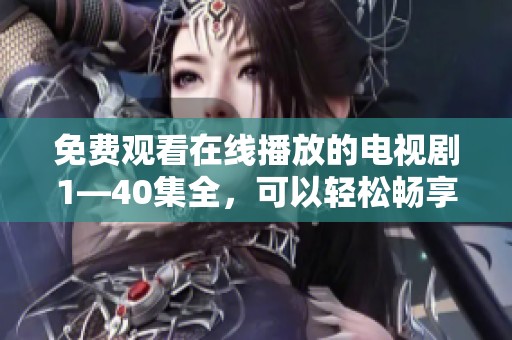免费观看在线播放的电视剧1—40集全，可以轻松畅享这部精彩剧集的故事内容