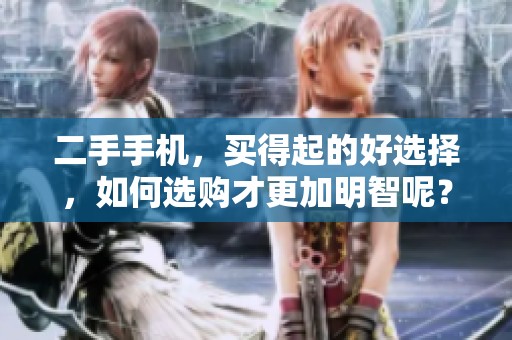 二手手机，买得起的好选择，如何选购才更加明智呢？