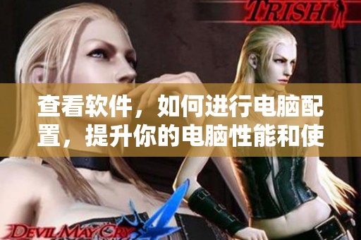 查看软件，如何进行电脑配置，提升你的电脑性能和使用体验