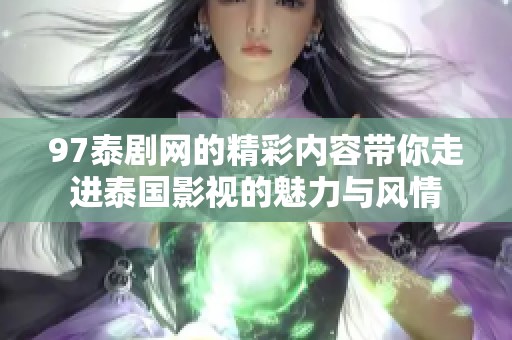97泰剧网的精彩内容带你走进泰国影视的魅力与风情
