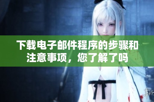 下载电子邮件程序的步骤和注意事项，您了解了吗