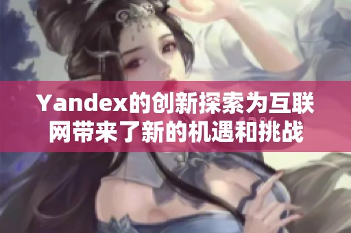 Yandex的创新探索为互联网带来了新的机遇和挑战