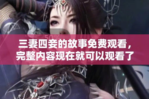 三妻四妾的故事免费观看，完整内容现在就可以观看了