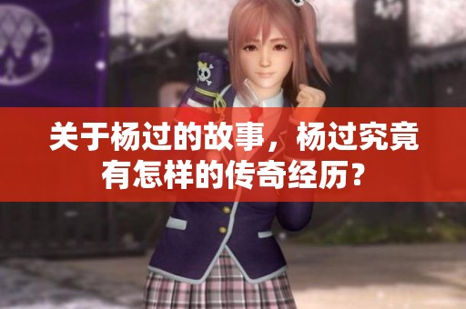 关于杨过的故事，杨过究竟有怎样的传奇经历？