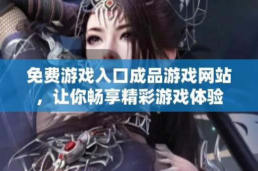免费游戏入口成品游戏网站，让你畅享精彩游戏体验