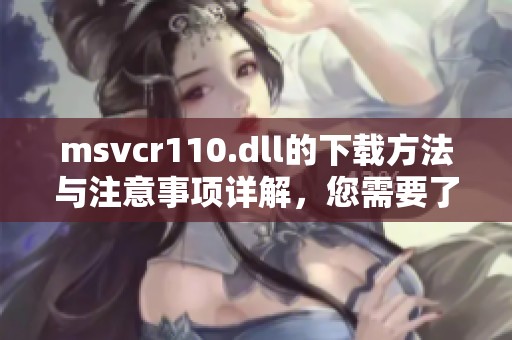 msvcr110.dll的下载方法与注意事项详解，您需要了解的相关信息都在这里