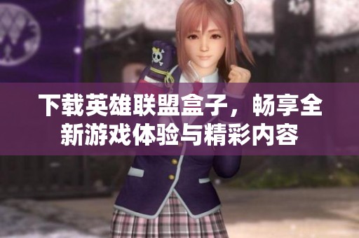 下载英雄联盟盒子，畅享全新游戏体验与精彩内容