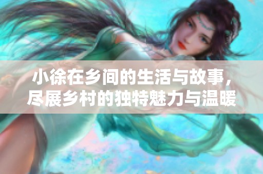 小徐在乡间的生活与故事，尽展乡村的独特魅力与温暖情怀