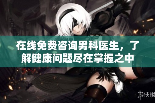 在线免费咨询男科医生，了解健康问题尽在掌握之中