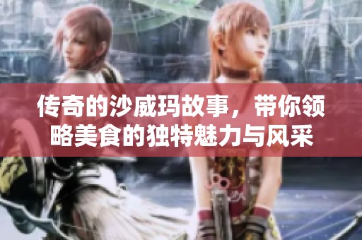 传奇的沙威玛故事，带你领略美食的独特魅力与风采