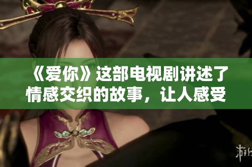 《爱你》这部电视剧讲述了情感交织的故事，让人感受到爱的力量与温暖