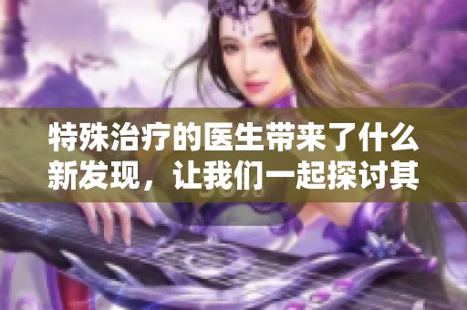 特殊治疗的医生带来了什么新发现，让我们一起探讨其中的四种方法