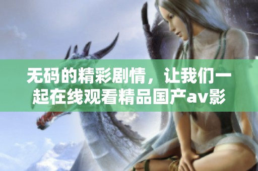 **的精彩剧情，让我们一起在线观看精品国产**影片