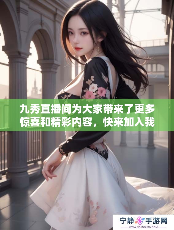 九秀直播间为大家带来了更多惊喜和精彩内容，快来加入我们吧！