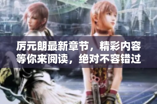 厉元朗最新章节，精彩内容等你来阅读，绝对不容错过哦！