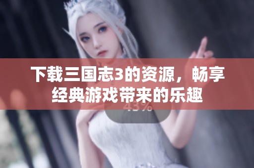 下载三国志3的资源，畅享经典游戏带来的乐趣