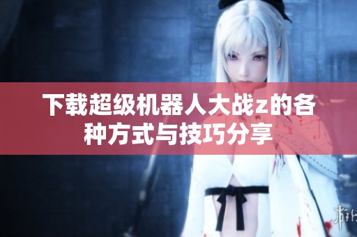 下载超级机器人大战z的各种方式与技巧分享