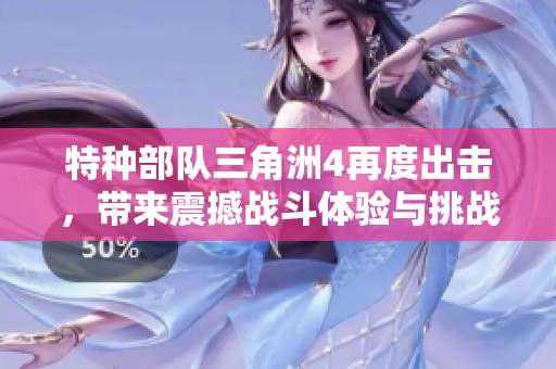 特种部队三角洲4再度出击，带来震撼战斗体验与挑战新高度