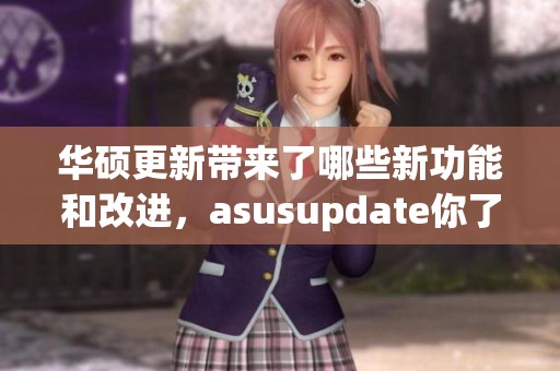 华硕更新带来了哪些新功能和改进，asusupdate你了解吗
