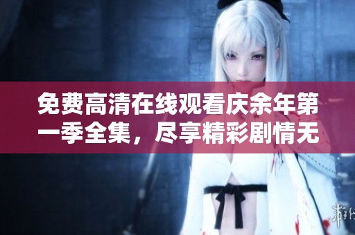 免费高清在线观看庆余年第一季全集，尽享精彩剧情无与伦比体验