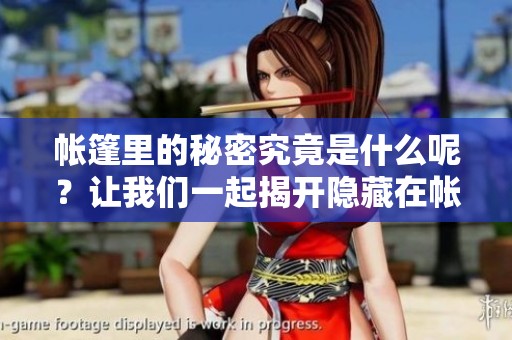帐篷里的秘密究竟是什么呢？让我们一起揭开隐藏在帐篷中的神秘故事。