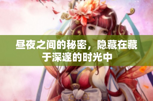 昼夜之间的秘密，隐藏在藏于深邃的时光中