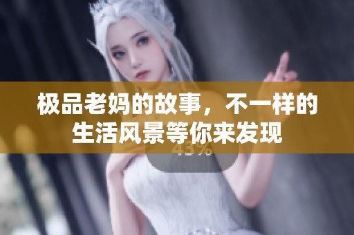 极品老妈的故事，不一样的生活风景等你来发现