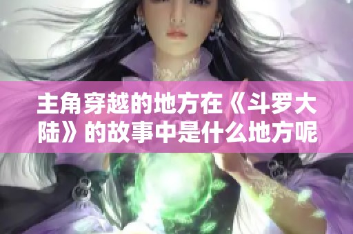主角穿越的地方在《斗罗大陆》的故事中是什么地方呢