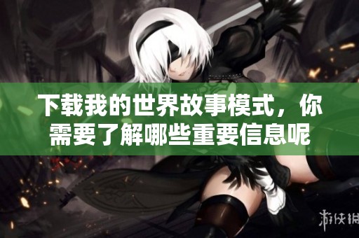 下载我的世界故事模式，你需要了解哪些重要信息呢