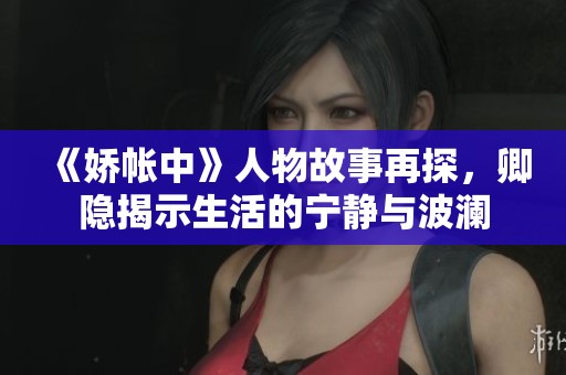 《娇帐中》人物故事再探，卿隐揭示生活的宁静与波澜