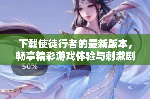 下载使徒行者的最新版本，畅享精彩游戏体验与刺激剧情！
