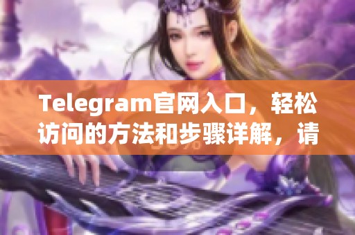 Telegram官网入口，轻松访问的方法和步骤详解，请您查阅。