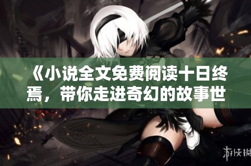 《小说全文免费阅读十日终焉，带你走进奇幻的故事世界》