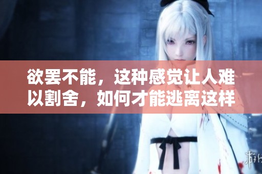 欲罢不能，这种感觉让人难以割舍，如何才能逃离这样纠缠的境地呢
