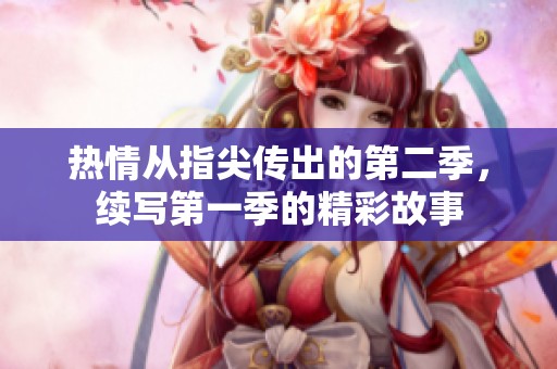 热情从指尖传出的第二季，续写第一季的精彩故事