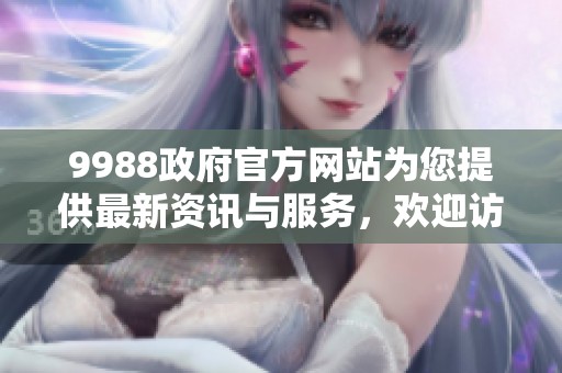 9988政府官方网站为您提供最新资讯与服务，欢迎访问了解更多内容