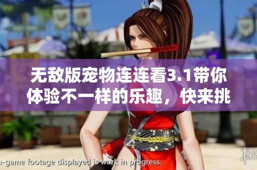 无敌版宠物连连看3.1带你体验不一样的乐趣，快来挑战吧！