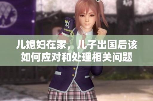 儿媳妇在家，儿子出国后该如何应对和处理相关问题